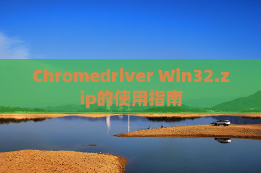 Chromedriver Win32.zip的使用指南
