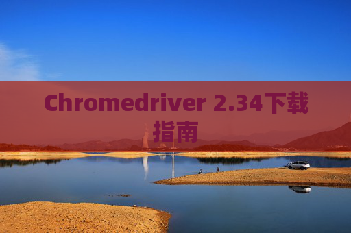 Chromedriver 2.34下载指南