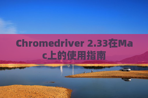 Chromedriver 2.33在Mac上的使用指南